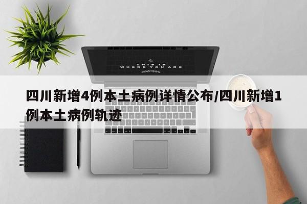 四川新增4例本土病例详情公布/四川新增1例本土病例轨迹