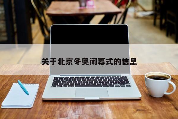 关于北京冬奥闭幕式的信息
