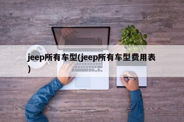 jeep所有车型(jeep所有车型费用表)