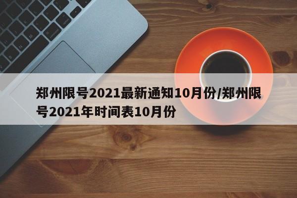 郑州限号2021最新通知10月份/郑州限号2021年时间表10月份