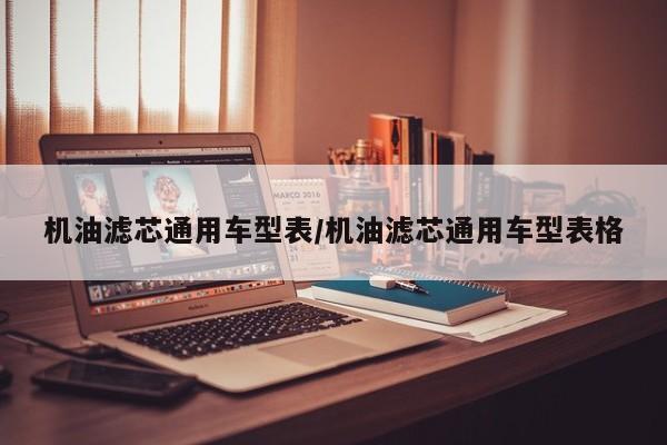 机油滤芯通用车型表/机油滤芯通用车型表格