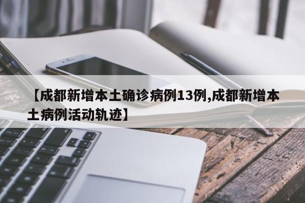 【成都新增本土确诊病例13例,成都新增本土病例活动轨迹】