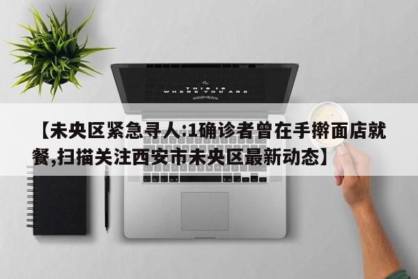 【未央区紧急寻人:1确诊者曾在手擀面店就餐,扫描关注西安市未央区最新动态】