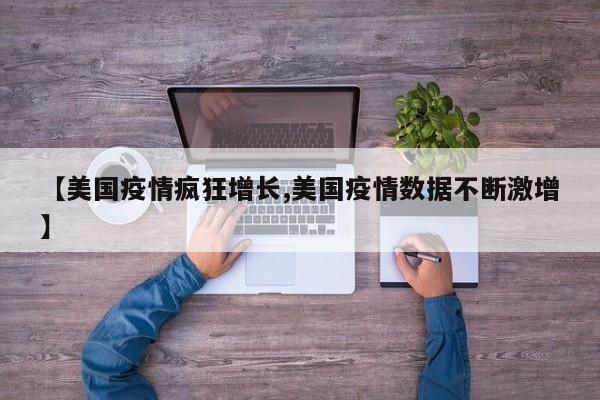 【美国疫情疯狂增长,美国疫情数据不断激增】