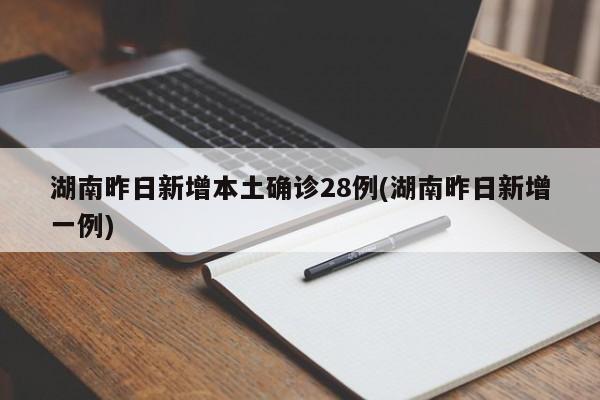 湖南昨日新增本土确诊28例(湖南昨日新增一例)