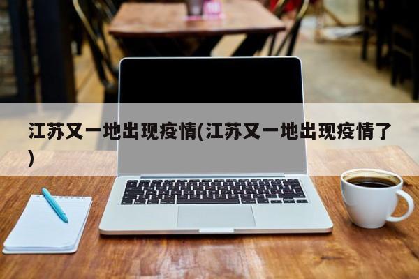 江苏又一地出现疫情(江苏又一地出现疫情了)