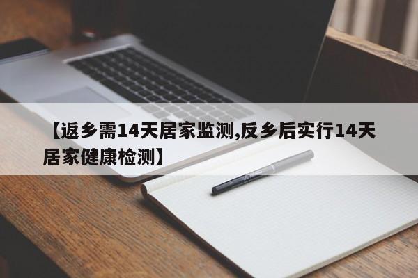 【返乡需14天居家监测,反乡后实行14天居家健康检测】