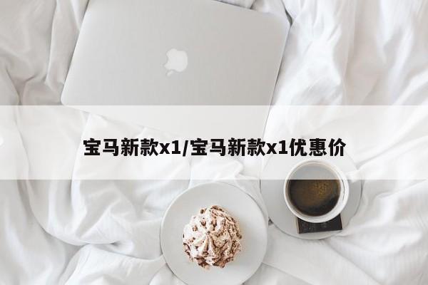 宝马新款x1/宝马新款x1优惠价