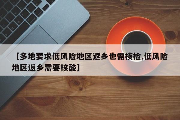 【多地要求低风险地区返乡也需核检,低风险地区返乡需要核酸】