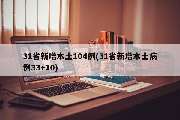 31省新增本土104例(31省新增本土病例33+10)