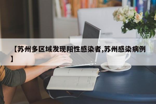 【苏州多区域发现阳性感染者,苏州感染病例】