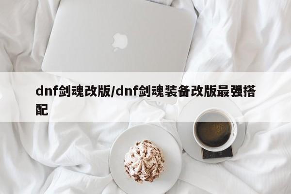 dnf剑魂改版/dnf剑魂装备改版最强搭配